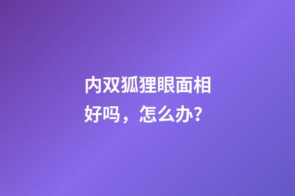 内双狐狸眼面相好吗，怎么办？