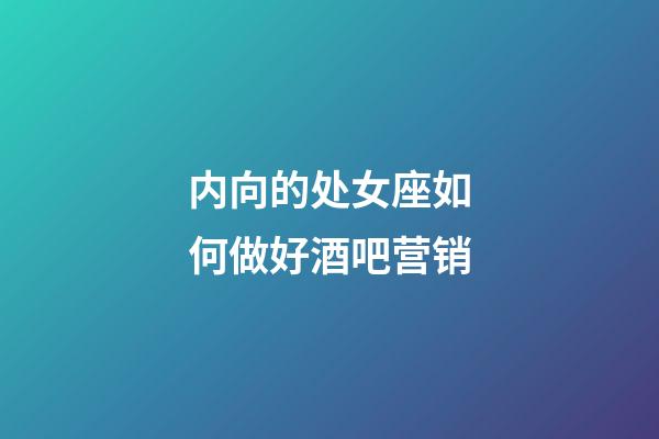 内向的处女座如何做好酒吧营销-第1张-星座运势-玄机派