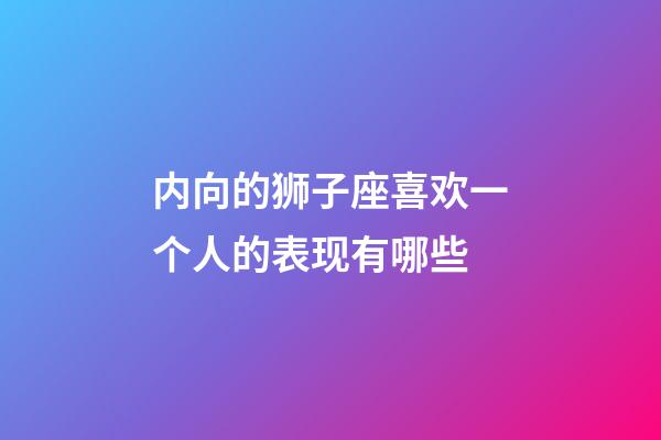 内向的狮子座喜欢一个人的表现有哪些-第1张-星座运势-玄机派