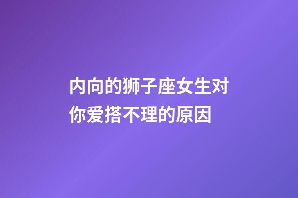 内向的狮子座女生对你爱搭不理的原因-第1张-星座运势-玄机派