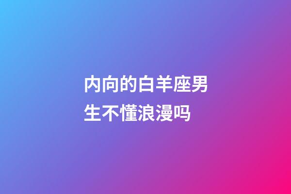 内向的白羊座男生不懂浪漫吗-第1张-星座运势-玄机派