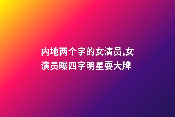 内地两个字的女演员,女演员曝四字明星耍大牌-第1张-观点-玄机派