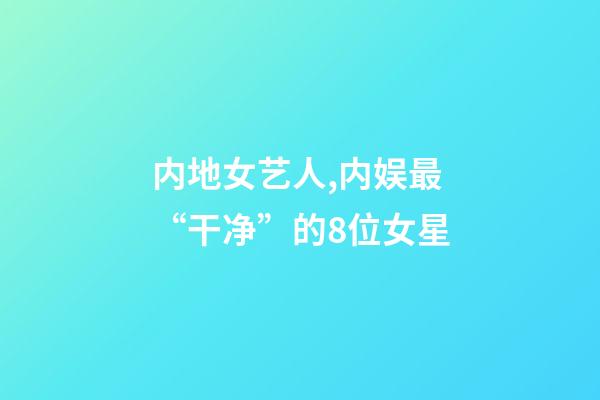 内地女艺人,内娱最“干净”的8位女星-第1张-观点-玄机派