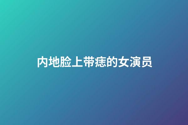 内地脸上带痣的女演员