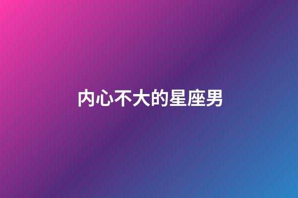 内心不大的星座男-第1张-星座运势-玄机派