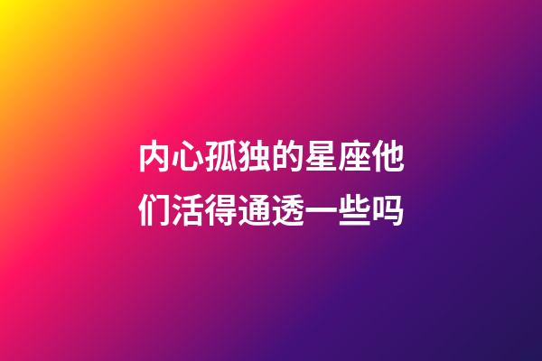 内心孤独的星座他们活得通透一些吗-第1张-星座运势-玄机派