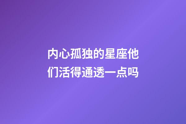 内心孤独的星座他们活得通透一点吗-第1张-星座运势-玄机派