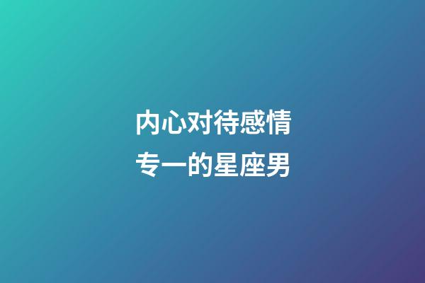 内心对待感情专一的星座男-第1张-星座运势-玄机派