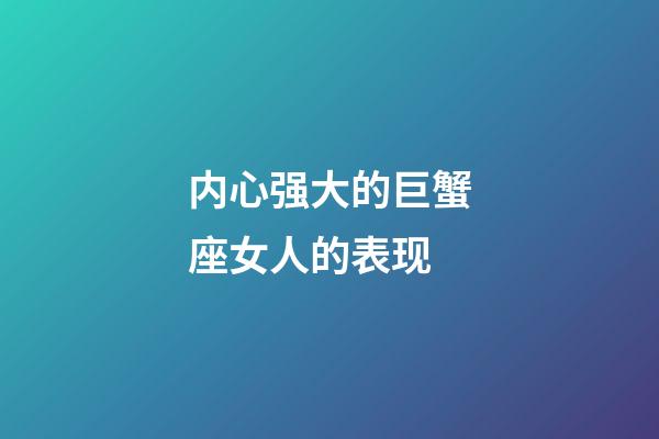内心强大的巨蟹座女人的表现-第1张-星座运势-玄机派