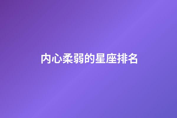 内心柔弱的星座排名-第1张-星座运势-玄机派