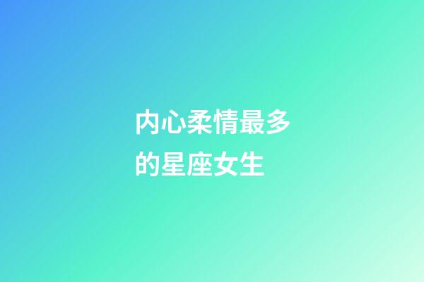 内心柔情最多的星座女生-第1张-星座运势-玄机派