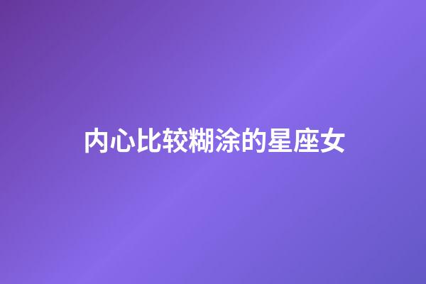 内心比较糊涂的星座女-第1张-星座运势-玄机派