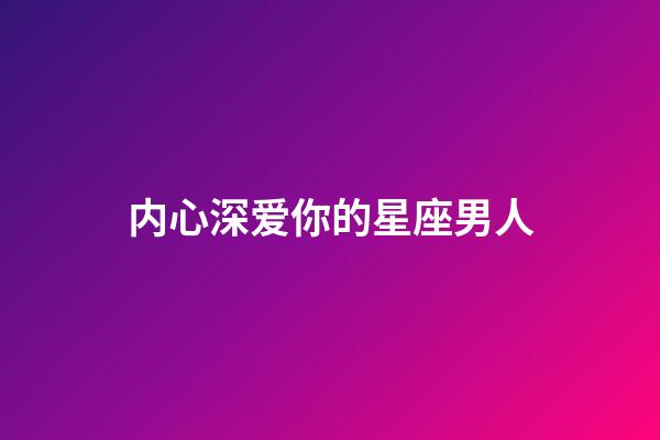 内心深爱你的星座男人-第1张-星座运势-玄机派