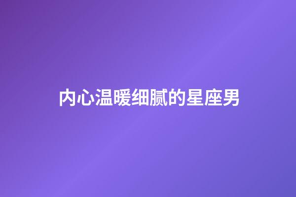 内心温暖细腻的星座男-第1张-星座运势-玄机派