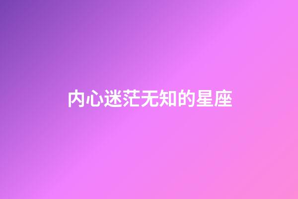 内心迷茫无知的星座-第1张-星座运势-玄机派