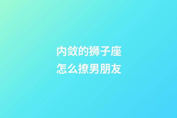 内敛的狮子座怎么撩男朋友-第1张-星座运势-玄机派