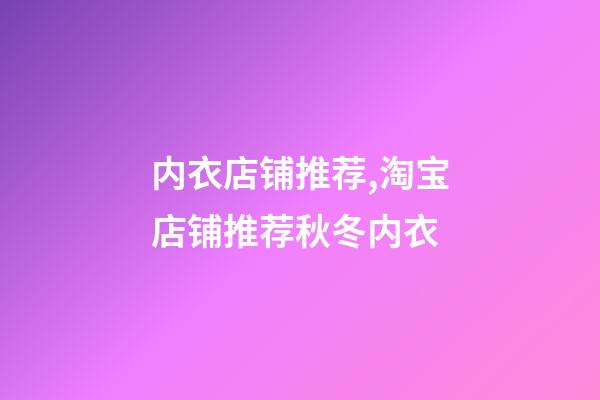 内衣店铺推荐,淘宝店铺推荐秋冬内衣-第1张-观点-玄机派