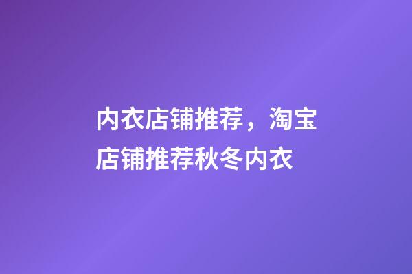 内衣店铺推荐，淘宝店铺推荐秋冬内衣-第1张-观点-玄机派
