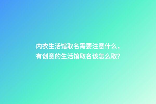 内衣生活馆取名需要注意什么，有创意的生活馆取名该怎么取？-第1张-店铺起名-玄机派