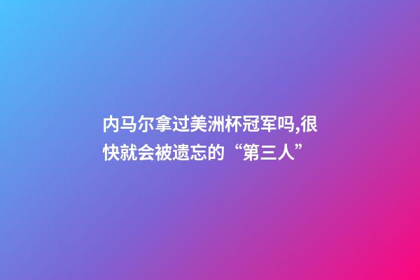 内马尔拿过美洲杯冠军吗,很快就会被遗忘的“第三人”-第1张-观点-玄机派