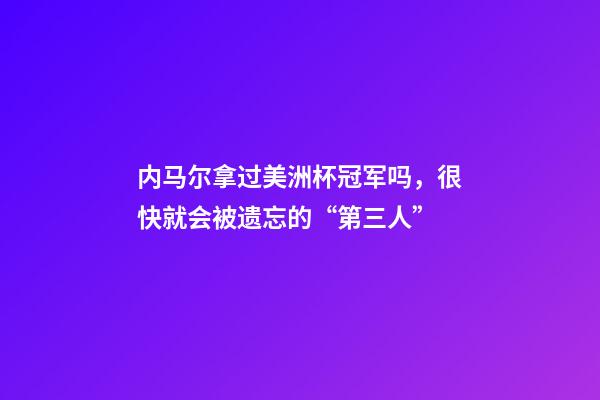 内马尔拿过美洲杯冠军吗，很快就会被遗忘的“第三人”-第1张-观点-玄机派