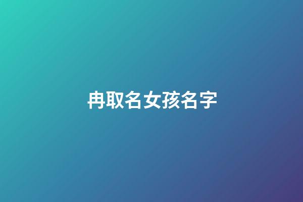 冉取名女孩名字(冉字女孩取名起名大全)-第1张-女孩起名-玄机派