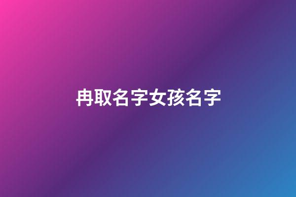 冉取名字女孩名字(冉取名女孩名字2023最新)-第1张-女孩起名-玄机派