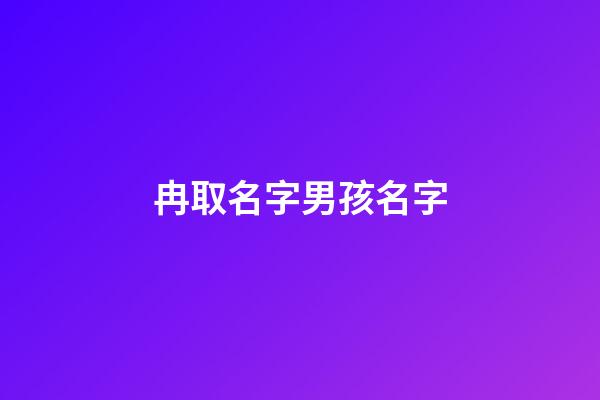 冉取名字男孩名字(冉取名字男孩名字怎么取)-第1张-男孩起名-玄机派