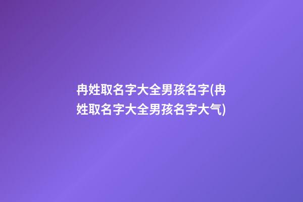 冉姓取名字大全男孩名字(冉姓取名字大全男孩名字大气)