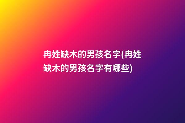 冉姓缺木的男孩名字(冉姓缺木的男孩名字有哪些)