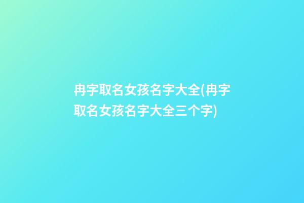 冉字取名女孩名字大全(冉字取名女孩名字大全三个字)