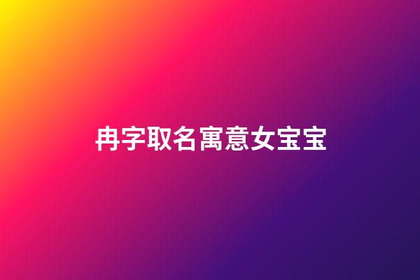 冉字取名寓意女宝宝(女孩冉字取名什么寓意)-第1张-女孩起名-玄机派