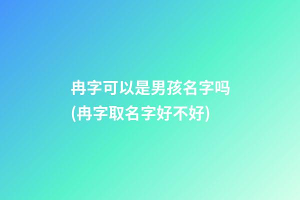 冉字可以是男孩名字吗(冉字取名字好不好)