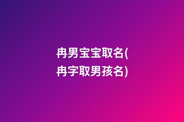 冉男宝宝取名(冉字取男孩名)