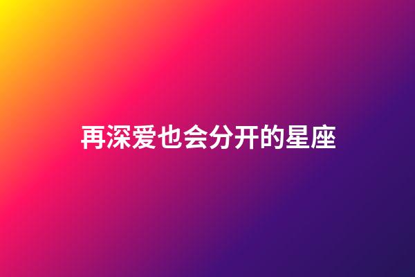 再深爱也会分开的星座-第1张-星座运势-玄机派
