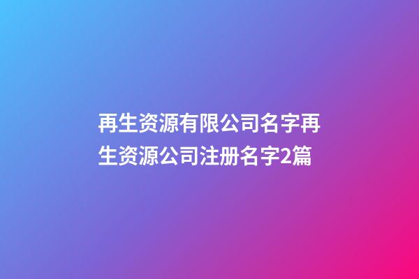 再生资源有限公司名字再生资源公司注册名字2篇-第1张-公司起名-玄机派