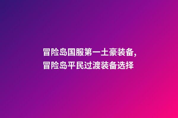 冒险岛国服第一土豪装备,冒险岛平民过渡装备选择-第1张-观点-玄机派