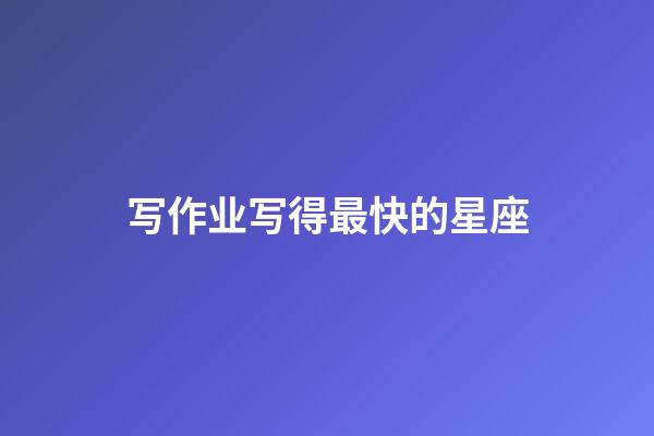 写作业写得最快的星座-第1张-星座运势-玄机派