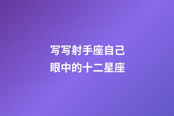 写写射手座自己眼中的十二星座-第1张-星座运势-玄机派