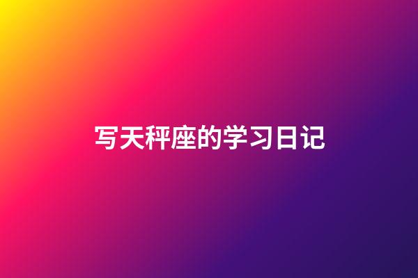 写天秤座的学习日记-第1张-星座运势-玄机派