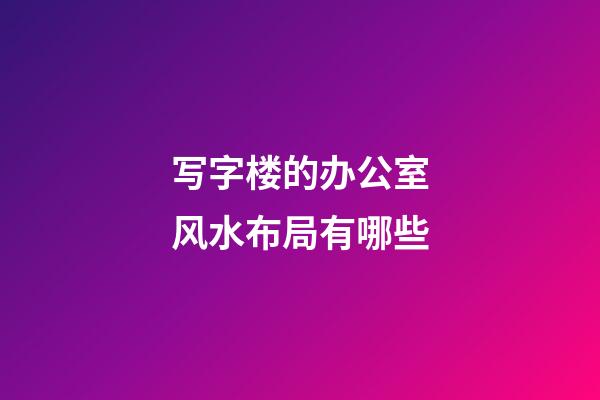 写字楼的办公室风水布局有哪些