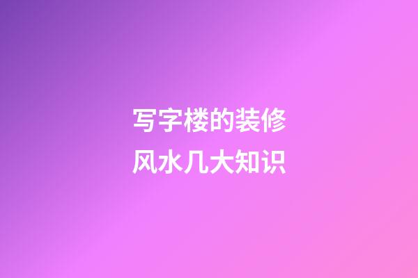 写字楼的装修风水几大知识