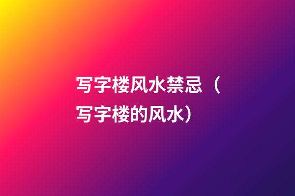 写字楼风水禁忌（写字楼的风水）