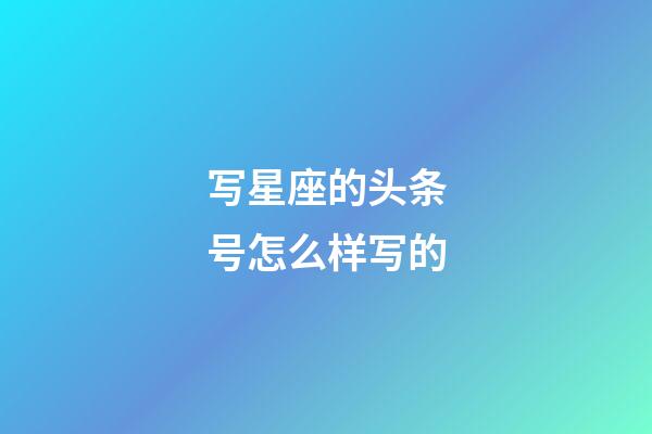 写星座的头条号怎么样写的-第1张-星座运势-玄机派