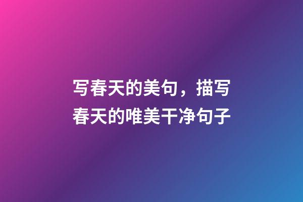 写春天的美句，描写春天的唯美干净句子-第1张-观点-玄机派