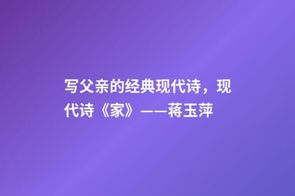 写父亲的经典现代诗，现代诗《家》(外两首)——蒋玉萍-第1张-观点-玄机派