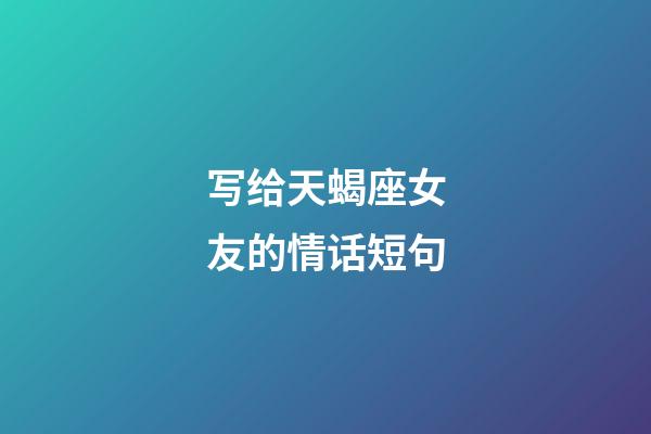 写给天蝎座女友的情话短句-第1张-星座运势-玄机派