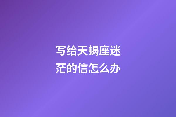 写给天蝎座迷茫的信怎么办-第1张-星座运势-玄机派