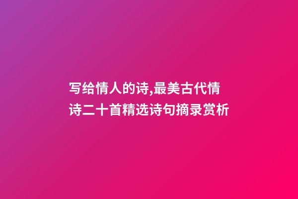 写给情人的诗,最美古代情诗二十首精选诗句摘录赏析-第1张-观点-玄机派