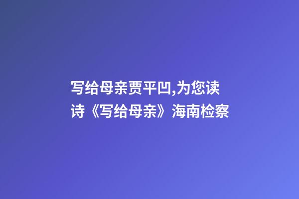 写给母亲贾平凹,为您读诗《写给母亲》海南检察-第1张-观点-玄机派